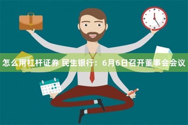 怎么用杠杆证券 民生银行：6月6日召开董事会会议