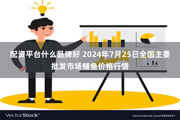 配资平台什么品牌好 2024年7月25日全国主要批发市场鳝鱼价格行情