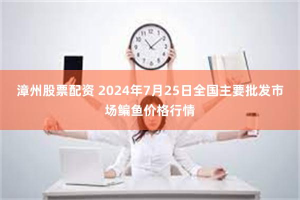 漳州股票配资 2024年7月25日全国主要批发市场鳊鱼价格行情