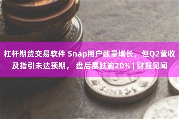 杠杆期货交易软件 Snap用户数量增长，但Q2营收及指引未达预期， 盘后暴跌逾20% | 财报见闻