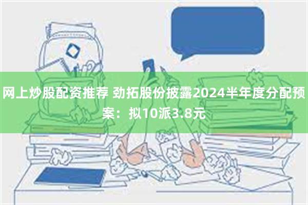 网上炒股配资推荐 劲拓股份披露2024半年度分配预案：拟10派3.8元