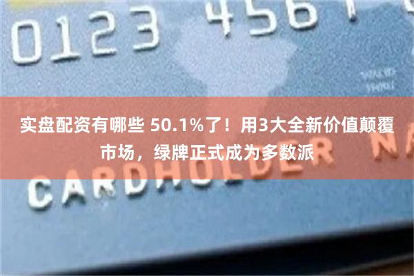 实盘配资有哪些 50.1%了！用3大全新价值颠覆市场，绿