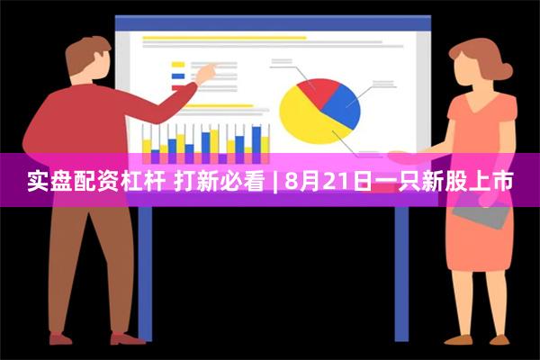 实盘配资杠杆 打新必看 | 8月21日一只新股上市