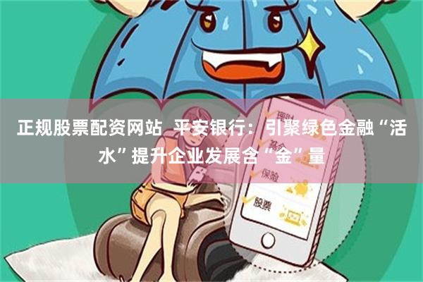 正规股票配资网站  平安银行：引聚绿色金融“活水”提升企