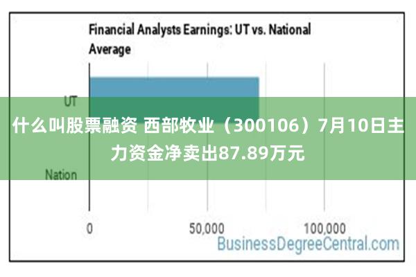 什么叫股票融资 西部牧业（300106）7月10日主力资金净卖出87.89万元