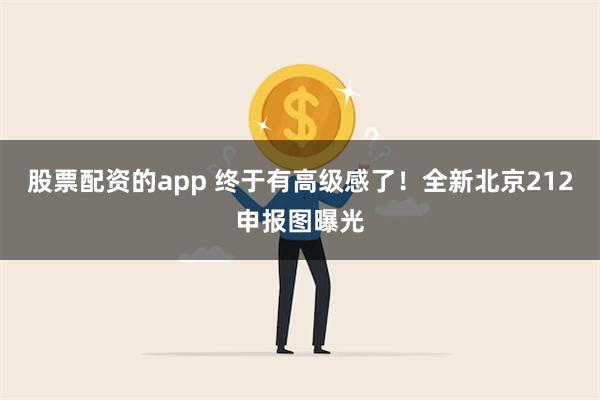 股票配资的app 终于有高级感了！全新北京212申报图曝