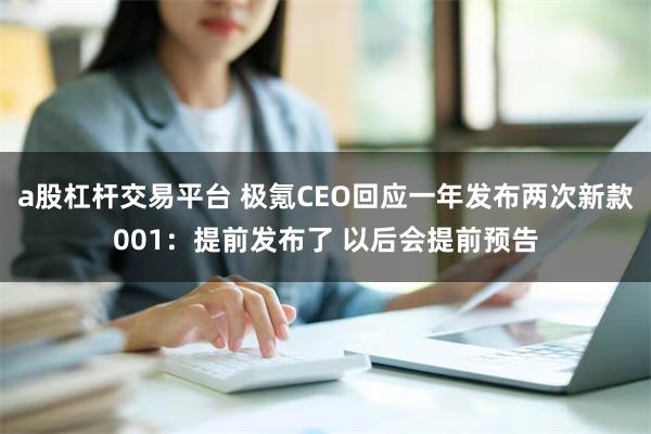 a股杠杆交易平台 极氪CEO回应一年发布两次新款001：