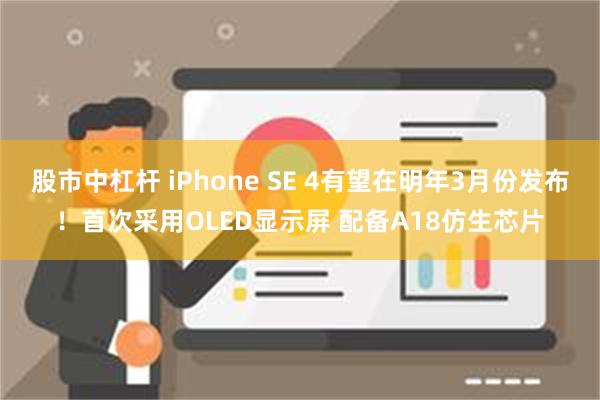 股市中杠杆 iPhone SE 4有望在明年3月份发布！首次采用OLED显示屏 配备A18仿生芯片